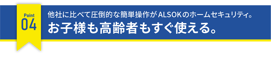 他社に比べて圧倒的な簡単操作がALSOKのホームセキュリティ。お子様も高齢者もすぐ使える。