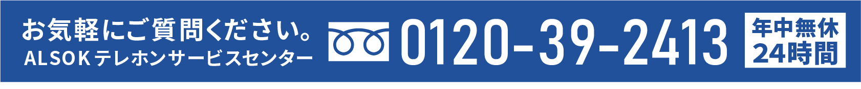 0120-39-2413 ALSOKテレホンサービスセンター（年中無休・24時間営業）