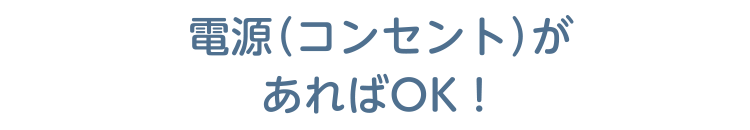 電源（コンセント）があればOK！