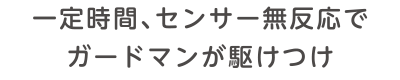 一定時間、センサー無反応でガードマンが駆けつけ