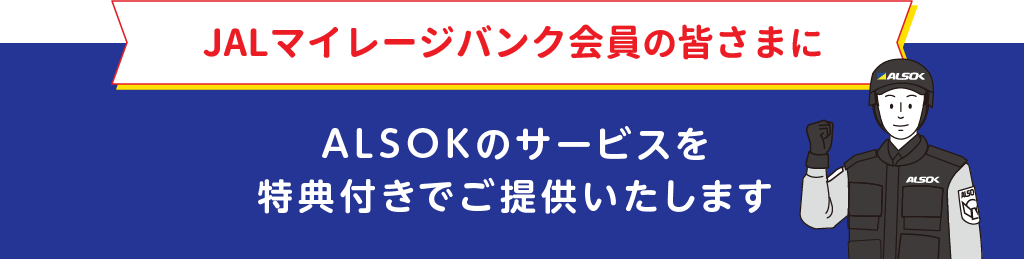 
		JALマイレージバンク会員の皆さまに
		ALSOKのサービスを特典付きでご提供いたします