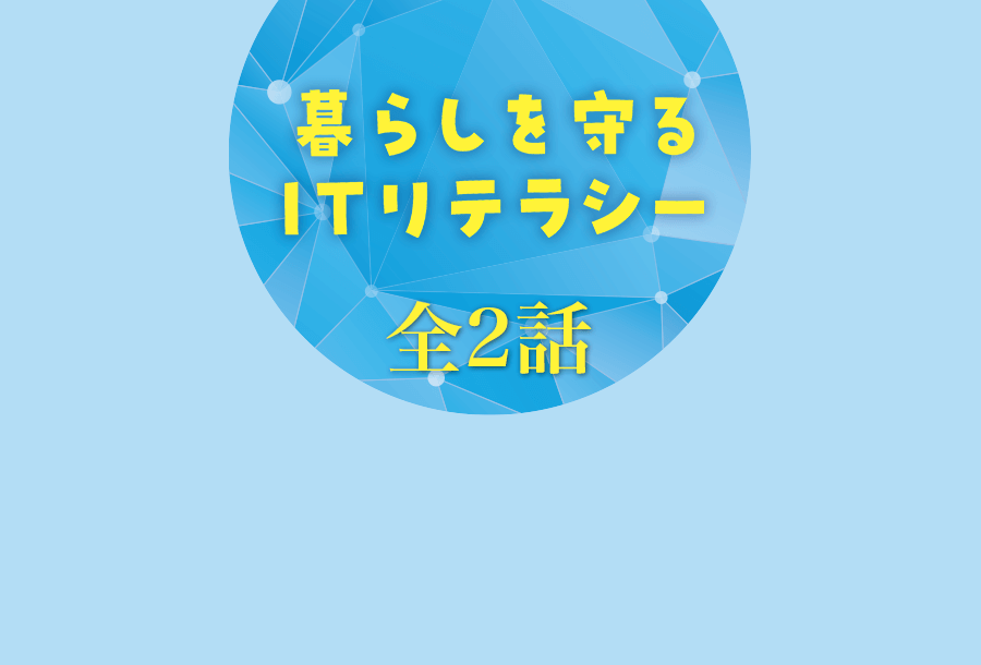 暮らしを守るITリテラシー 全2話